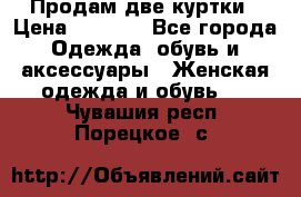 Продам две куртки › Цена ­ 2 000 - Все города Одежда, обувь и аксессуары » Женская одежда и обувь   . Чувашия респ.,Порецкое. с.